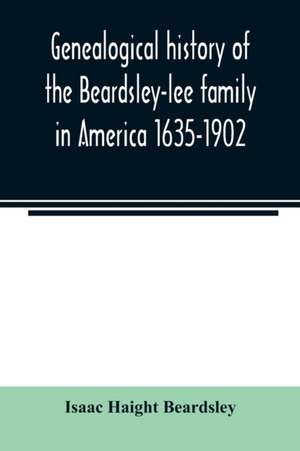 Genealogical history of the Beardsley-lee family in America 1635-1902 de Isaac Haight Beardsley