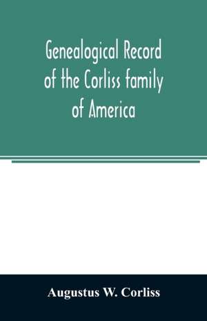 Genealogical record of the Corliss family of America; included Partial records of some of the families connected by intermarriage; Among which are those of Neff, Hutchins, Ladd, Eastman Roby, Ayer, Kingsbury, Marrick, Haynes, Messer, George, Hastings, Bai de Augustus W. Corliss