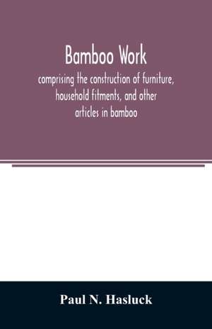 Bamboo work; comprising the construction of furniture, household fitments, and other articles in bamboo de Paul N. Hasluck