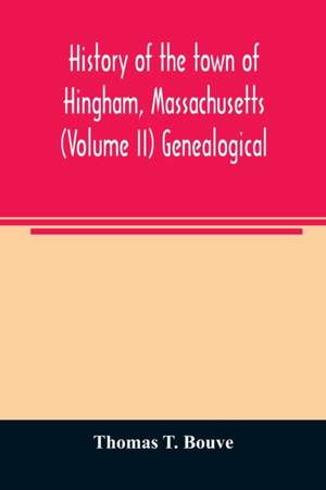 History of the town of Hingham, Massachusetts (Volume II) Genealogical de Thomas T. Bouve