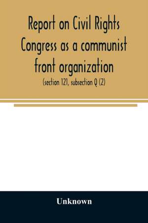 Report on Civil Rights Congress as a communist front organization. Investigation of un-American activities in the United States, Committee on Un-American Activities, House of Representatives, Eightieth Congress, first session. Public law 601 (section 121, de Unknown