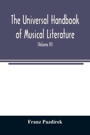 The Universal handbook of musical literature. Practical and complete guide to all musical publications (Volume IV) de Franz Pazdírek