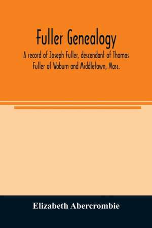 Fuller genealogy; a record of Joseph Fuller, descendant of Thomas Fuller of Woburn and Middletown, Mass. de Elizabeth Abercrombie