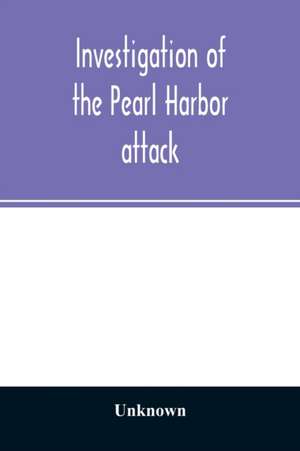 Investigation of the Pearl Harbor attack. Report of the Joint Committee on the Investigation of the Pearl Harbor attack, Congress of the United States, pursuant of S. Con. Res. 27, 79th Congress, a concurrent resolution to investigate the attack on Pearl de Unknown