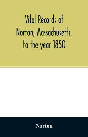 Vital records of Norton, Massachusetts, to the year 1850 de Norton