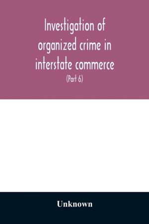 Investigation of organized crime in interstate commerce. Hearings before a Special Committee to Investigate Organized Crime in Interstate Commerce, United States Senate, Eighty-second Congress, first session, pursuant to S. Res. 202 (81st Congress) A Reso de Unknown