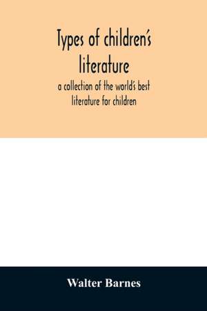 Types of children's literature; a collection of the world's best literature for children, for use in colleges, normal schools and library schools de Walter Barnes