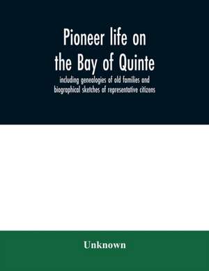 Pioneer life on the Bay of Quinte, including genealogies of old families and biographical sketches of representative citizens de Unknown