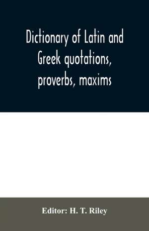 Dictionary of Latin and Greek quotations, proverbs, maxims, and mottos, classical and mediaeval, including law terms and phrases de H. T. Riley