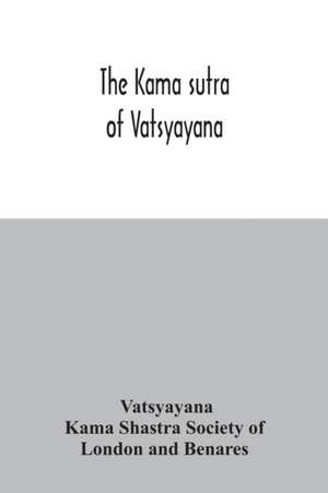 The Kama sutra of Vatsyayana de Vatsyayana Kama Shastra Society of Lond