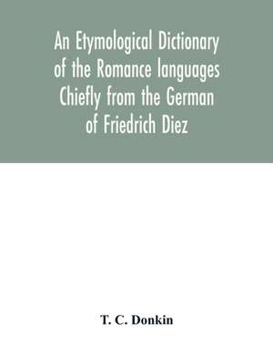 An etymological dictionary of the Romance languages Chiefly from the German of Friedrich Diez de T. C. Donkin