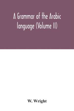 A grammar of the Arabic language (Volume II) de W. Wright