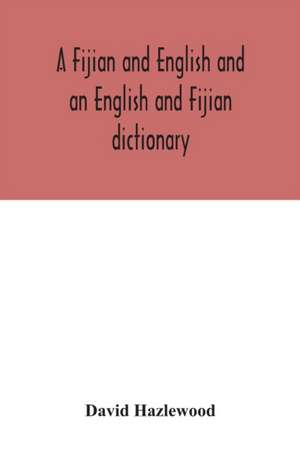 A Fijian and English and an English and Fijian dictionary, with examples of common and peculiar modes of expression and uses of words, also, containing brief hints on native customs, proverbs, the native names of natural productions, and notices of the Is de David Hazlewood