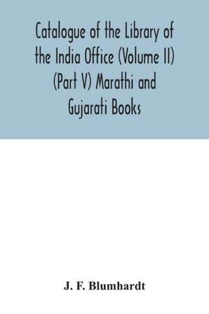 Catalogue of the Library of the India Office (Volume II) (Part V) Marathi and Gujarati Books de J. F. Blumhardt