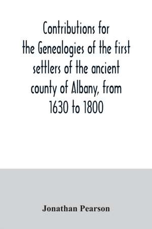 Contributions for the genealogies of the first settlers of the ancient county of Albany, from 1630 to 1800 de Jonathan Pearson