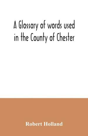 A glossary of words used in the County of Chester de Robert Holland