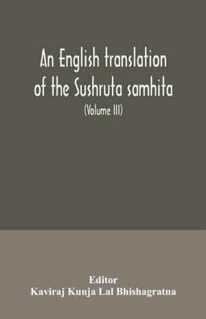 An English translation of the Sushruta samhita; With a full and Comprehensive introduction, Additional, texts, Different, Readings, Notes, Comparative Views, Index, Glossary and Plates (Volume III) Uttara-Tantra de Kaviraj Kunja Lal Bhishagratna