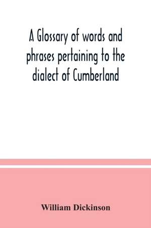 A glossary of words and phrases pertaining to the dialect of Cumberland de William Dickinson