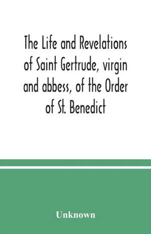 The life and revelations of Saint Gertrude, virgin and abbess, of the Order of St. Benedict de Unknown