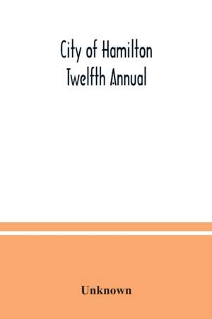 City of Hamilton Twelfth Annual; alphabetical, general, street, miscellaneous and subscribers' classified business ; directory for the year March 1885 to March 1886 to which are added directories of Dundas, Waterdown, Ancaster and the villages and post of de Unknown