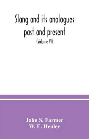 Slang and its analogues past and present. A dictionary, historical and comparative of the heterodox speech of all classes of society for more than three hundred years. With synonyms in English, French, German, Italian, etc (Volume VI) de John S. Farmer