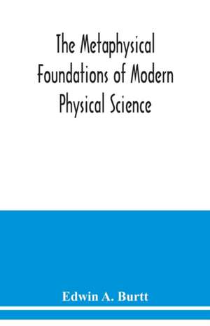 The metaphysical foundations of modern physical science; a historical and critical essay de Edwin A. Burtt