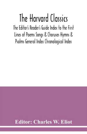 The Harvard classics; The Editor's Reader's Guide Index to the First Lines of Poems Songs & Choruses Hymns & Psalms General Index Chronological Index de Charles W. Eliot