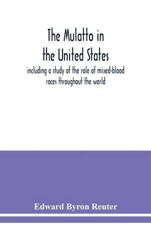 The mulatto in the United States ; including a study of the role of mixed-blood races throughout the world de Edward Byron Reuter