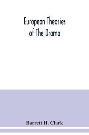 European theories of the drama, an anthology of dramatic theory and criticism from Aristotle to the present day, and a series of selected texts; with commentaries, biographies, and bibliographies de Barrett H. Clark