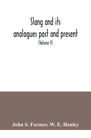 Slang and its analogues past and present. A dictionary, historical and comparative of the heterodox speech of all classes of society for more than three hundred years. With synonyms in English, French, German, Italian, etc (Volume V) de John S. Farmer