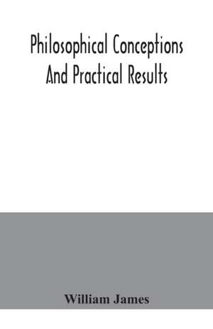 Philosophical conceptions and practical results de William James