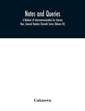 Notes and queries; A Medium of Intercommunication for Literary Men, General Readers Eleventh Series (Volume III) de Unknown