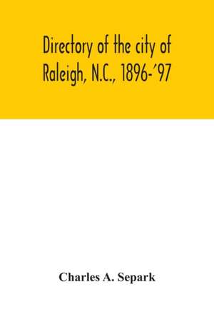 Directory of the city of Raleigh, N.C., 1896-'97 de Charles A. Separk