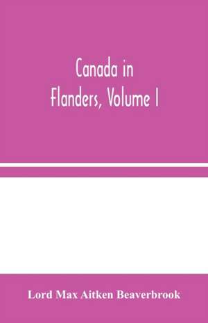 Canada in Flanders, Volume I de Lord Max Aitken Beaverbrook