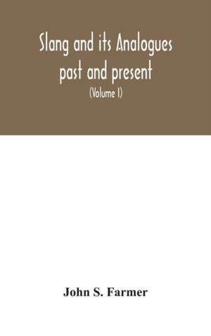 Slang and its analogues past and present. A dictionary, historical and comparative of the heterodox speech of all classes of society for more than three hundred years. With synonyms in English, French, German, Italian, etc (Volume I) de John S. Farmer