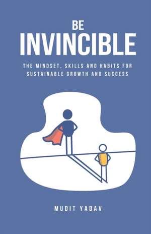 Be Invincible: The mindset, skills and habits for sustainable growth and success de Mudit Yadav