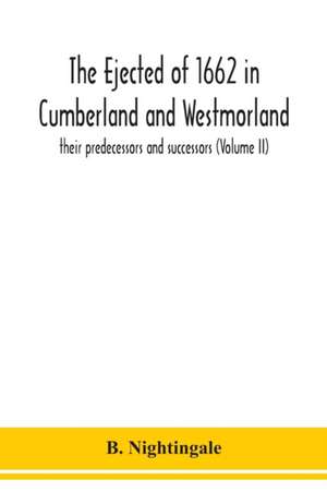 The ejected of 1662 in Cumberland and Westmorland, their predecessors and successors (Volume II) de B. Nightingale