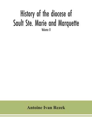 History of the diocese of Sault Ste. Marie and Marquette de Antoine Ivan Rezek