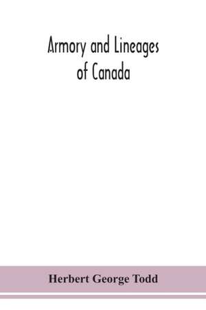 Armory and lineages of Canada, comprising the lineage of prominent and pioneer Canadians with descriptions and illustrations of their coat of armor, orders of knighthood, or other official insignia de Herbert George Todd