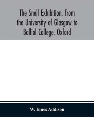 The Snell Exhibition, from the University of Glasgow to Balliol College, Oxford de W. Innes Addison