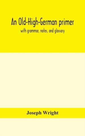 An Old-High-German primer; with grammar, notes, and glossary de Joseph Wright