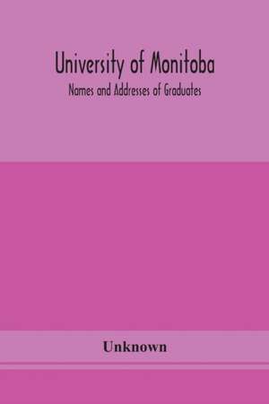 University of Monitoba; Names and Addresses of Graduates de Unknown