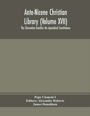 Ante-Nicene Christian Library (Volume XVII) The Clementine homilies the Apostolical Constitutions de Pope Clement I