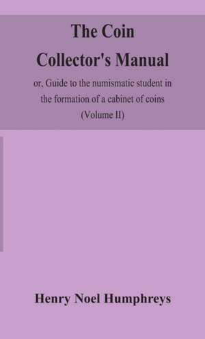 The coin collector's manual, or, Guide to the numismatic student in the formation of a cabinet of coins de Henry Noel Humphreys