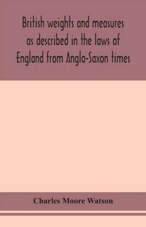 British weights and measures as described in the laws of England from Anglo-Saxon times de Charles Moore Watson