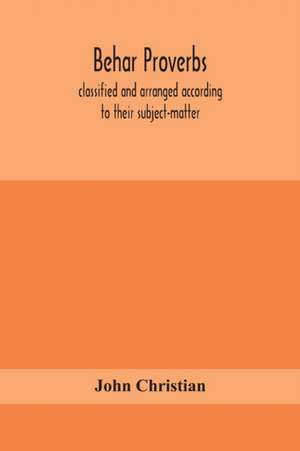 Behar proverbs, classified and arranged according to their subject-matter, and translated into English with notes, illustrating the social custom, popular superstitution, and every-day life of the people, and giving the tales and folk-lore on which they a de John Christian