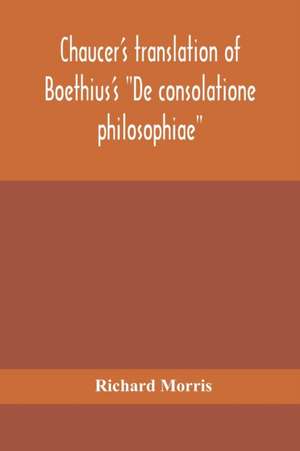 Chaucer's translation of Boethius's "De consolatione philosophiae" de Richard Morris