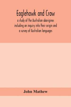 Eaglehawk and Crow; a study of the Australian aborigines including an inquiry into their origin and a survey of Australian languages de John Mathew