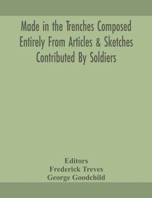 Made in the trenches Composed Entirely From Articles & Sketches Contributed By Soldiers de George Goodchild