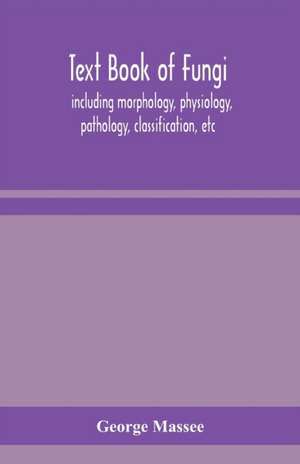 Text book of fungi, including morphology, physiology, pathology, classification, etc de George Massee